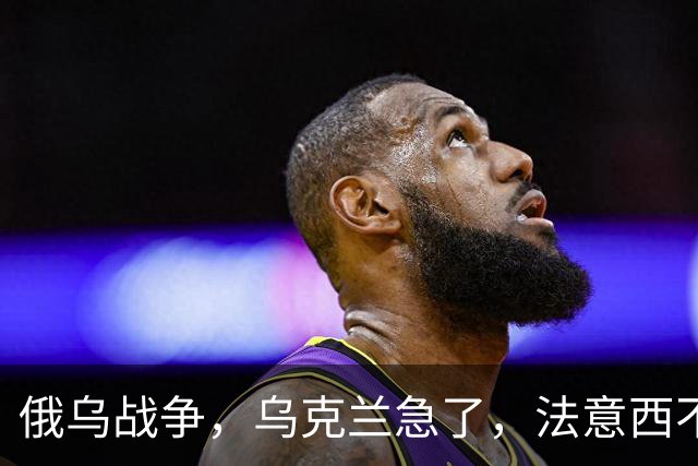 俄乌战争，乌克兰急了，法意西不想管了